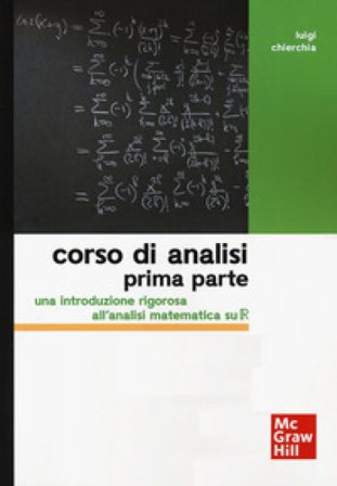 Corso di analisi. Prima parte. Una introduzione rigorosa all'analisi matematica su R Luigi Chierchia