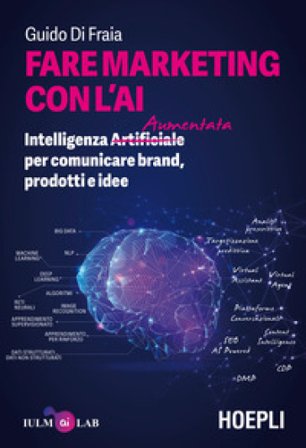 Fare marketing con l'AI. Intelligenza (Artificiale) Aumentata per comunicare brand, prodotti e idee Guido Di Fraia