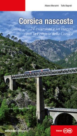 Corsica nascosta. 24 escursioni e un viaggio con la Ferrovia della Corsica Albano Marcarini