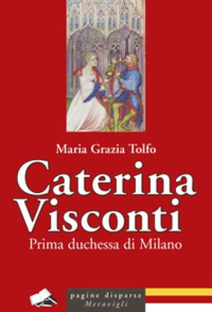 Caterina Visconti. Prima duchessa di Milano Maria Grazia Tolfo