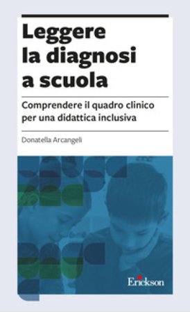 Leggere la diagnosi a scuola. Comprendere il quadro clinico per una didattica inclusiva Donatella Arcangeli