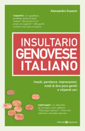 Insultario genovese-italiano. Insulti, parolacce, imprecazioni, modi di dire poco gentili e vilipendi vari Alessandro Guasoni