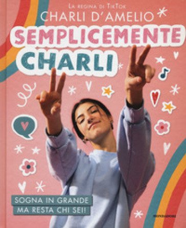 Semplicemente Charli. Sogna in grande ma resta chi sei! Charli D'Amelio