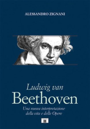 Ludwig van Beethoven. Una nuova interpretazione della vita e delle opere Alessandro Zignani