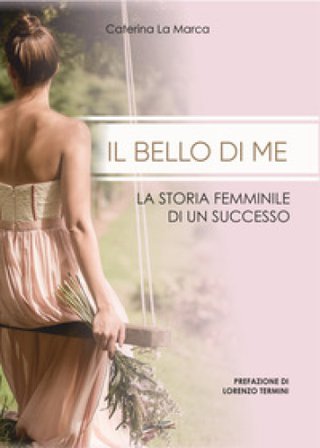 Il bello di me. La storia femminile di un successo Caterina La Marca