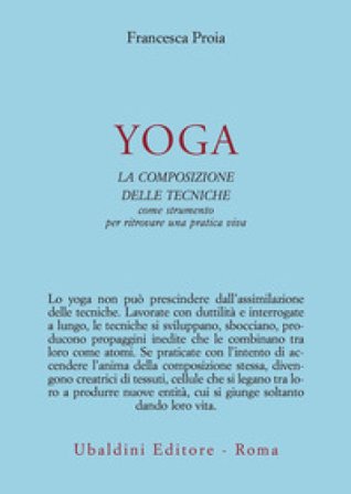 Yoga. La composizione delle tecniche come strumento per ritrovare una pratica viva Francesca Proia