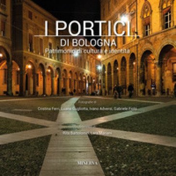 I portici di Bologna. Patrimonio di cultura e identità. Ediz. a colori