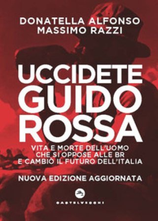 Uccidete Guido Rossa. Vita e morte dell'uomo che si oppose alle Br e cambiò il futuro dell'Italia. Nuova ediz. Donatella Alfonso