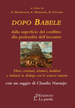 Dopo Babele. Dalla superficie del conflitto alla profondità dell'incontro. Ebrei, cristiani, islamici, buddisti e induisti in dialogo con le scienze 