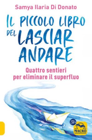 Il piccolo libro del lasciare andare. Quattro sentieri per eliminare il superfluo Samya Ilaria Di Donato
