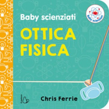 Ottica fisica. Baby scienziati. Ediz. a colori Chris Ferrie