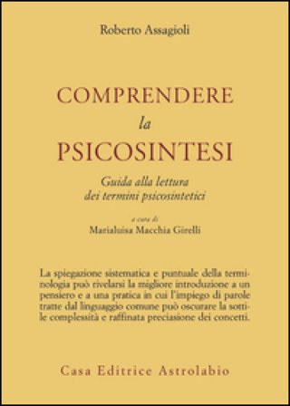 Comprendere la psicosintesi. Guida alla lettura dei termini psicosintetici Roberto Assagioli