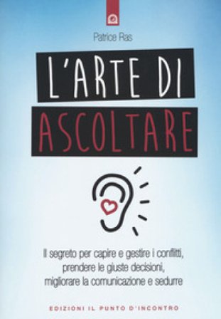 L'arte di ascoltare. Il segreto per capire e gestire i conflitti, prendere le giuste decisioni, migliorare la comunicazione e sedurre. Nuova ediz. 