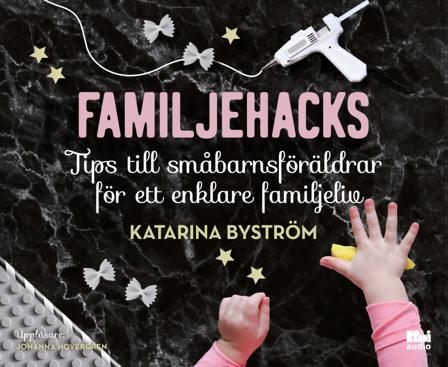 Familjehacks : tips till småbarnsföräldrar för ett enklare familjeliv - Ljudbok av Katarina Byström - CD