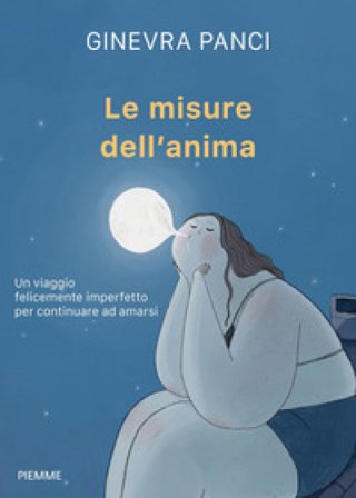 Le misure dell'anima. Un viaggio felicemente imperfetto per continuare ad amarsi Ginevra Panci