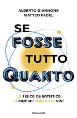 Se fosse tutto Quanto. La fisica quantistica la capisci solo se la vivi Alberto Giannone