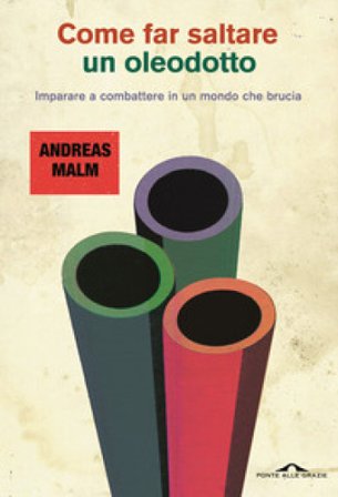 Come far saltare un oleodotto. Imparare a combattere in un mondo che brucia Andreas Malm