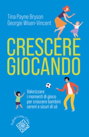 Crescere giocando. Valorizzare i momenti di gioco per crescere bambini sereni e sicuri di sé Tina Payne Bryson