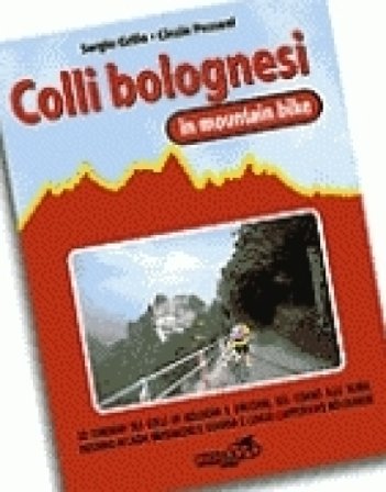 Colli bolognesi in MTB. 30 itinerari sui colli di Bologna e dintorni. Sul Corno alle Scale, intorno ai laghi di Brasimone e Suviana... Sergio Grillo