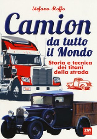 Camion da tutto il mondo. Storia e tecnica dei titani della strada. Ediz. a colori Stefano Roffo