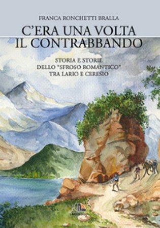 C'era una volta il contrabbando. Storia e storie dello «sfroso romantico» tra Lario e Ceresio Franca Ronchetti Bralla