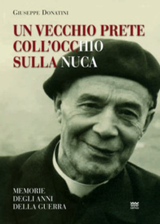 Un vecchio prete coll'occhio sulla nuca. Memorie degli anni della guerra Giuseppe Donatini