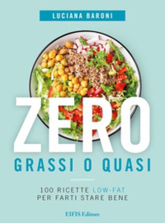 Zero grassi o quasi. 100 ricette low-fat per farti stare bene Luciana Baroni