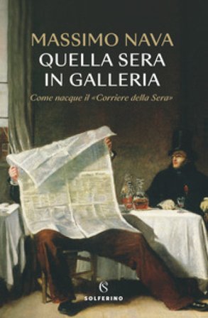 Quella sera in galleria. Come nacque il «Corriere della Sera» Massimo Nava
