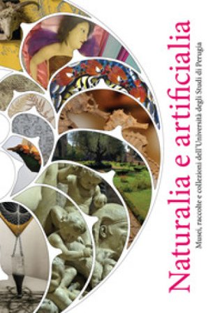 Naturalia e artificialia. Musei, raccolte e collezioni dell'Università degli Studi di Perugia. Ediz. a colori