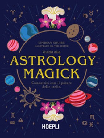 Guida alla Astrology Magick. Connettiti con il potere delle stelle Lindsay Squire