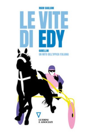 Le vite di Edy. Gubellini, un mito dell'ippica italiana Massimo Gagliani