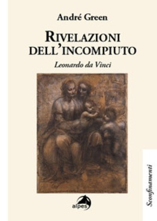 Rivelazioni dell'incompiuto. Leonardo da Vinci André Green