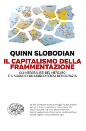 Il capitalismo della frammentazione. Gli integralisti del mercato e il sogno di un mondo senza democrazia Quinn Slobodian