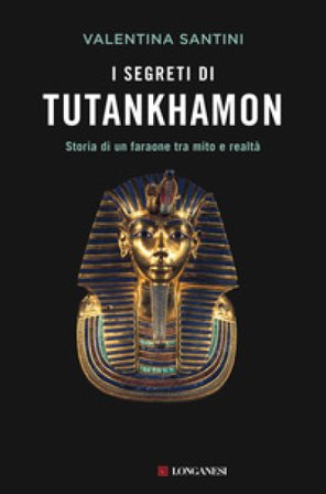 I segreti di Tutankhamon. Storia di un faraone tra mito e realtà Valentina Santini