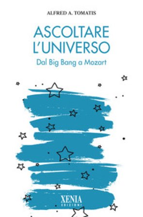 Ascoltare l'universo. Dal Big Bang a Mozart Alfred Tomatis