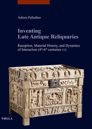 Inventing late antique reliquaries. Reception, material history, and dynamics of interaction (4th-6th centuries CE) Adrien Palladino