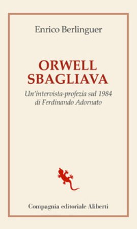Orwell sbagliava. Un'intervista-profezia sul 1984 di Ferdinando Adornato Enrico Berlinguer