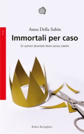 Immortali per caso. Di uomini diventati divini senza volerlo Anna Della Subin