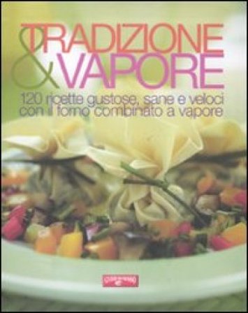 Tradizione & vapore. 120 ricette gustose, sane e veloci con il forno combinato a vapore NA