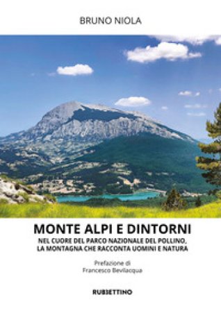 Monte Alpi e dintorni. Nel cuore del Parco Nazionale del Pollino, la montagna che racconta uomini e natura Bruno Niola