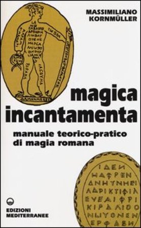 Magica incantamenta. Manuale teorico-pratico di magia romana Massimiliano Kornmüller