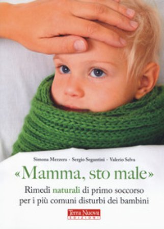 «Mamma, sto male». Rimedi naturali di primo soccorso per i più comuni disturbi dei bambini Simona Mezzera