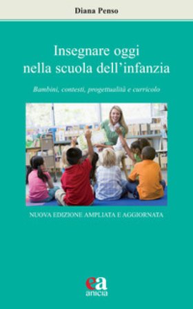 Insegnare oggi nella scuola dell'infanzia. Bambini, contesti, progettualità e curricolo. Nuova ediz. Diana Penso