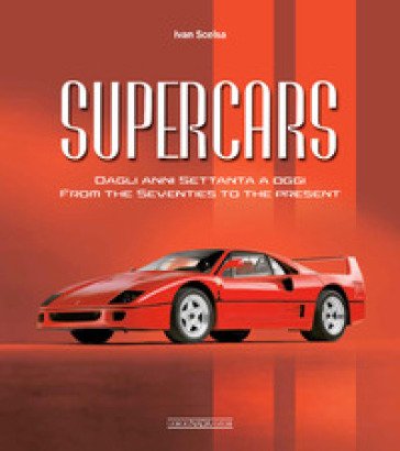 Supercars. Dagli anni Settanta ad oggi-From the Seventies to the present. Ediz. bilingue Ivan Scelsa