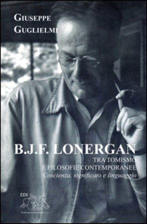 B. J. F. Lonergan tra tomismo e filosofie contenporanee. Coscienza, significato e linguaggio Giuseppe Guglielmi