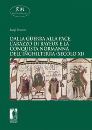 Dalla guerra alla pace. L'arazzo di Bayeux e la conquista normanna dell'Inghilterra (secolo XI) Luigi Provero