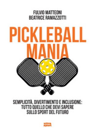 Pickleball mania. Semplicità, divertimento e inclusione: tutto quello che devi sapere sullo sport del futuro Fulvio Matteoni