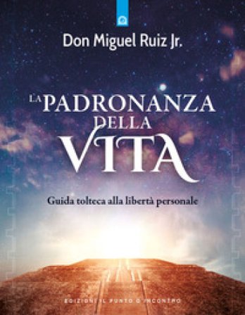 La padronanza della vita. Guida tolteca alla libertà personale Miguel jr. Ruiz