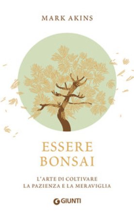 Essere bonsai. L'arte di coltivare la pazienza e la meraviglia Mark Akins
