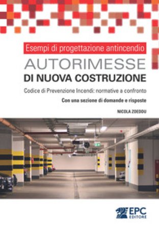Esempi di progettazione antincendio. Autorimesse di nuova costruzione. Codice di Prevenzione Incendi: normative a confronto. Con una sezione di 